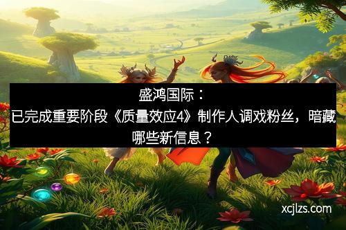 盛鸿国际：已完成重要阶段《质量效应4》制作人调戏粉丝，暗藏哪些新信息？