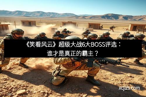 《笑看风云》超级大战6大BOSS评选：谁才是真正的霸主？